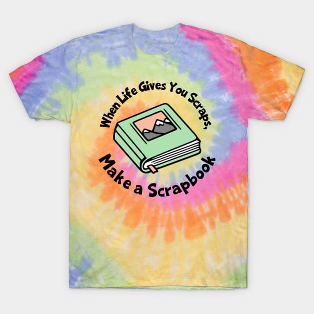 When Life Gives You Scraps, Make A Scrapbook T-Shirt by KayBee Gift Shop